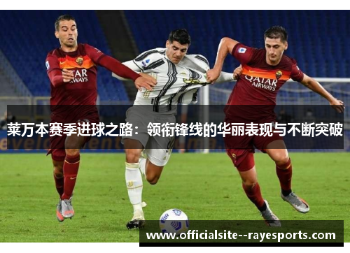 莱万本赛季进球之路：领衔锋线的华丽表现与不断突破