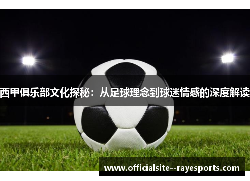 西甲俱乐部文化探秘：从足球理念到球迷情感的深度解读