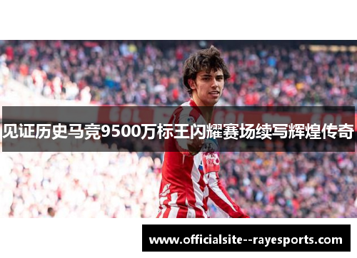 见证历史马竞9500万标王闪耀赛场续写辉煌传奇