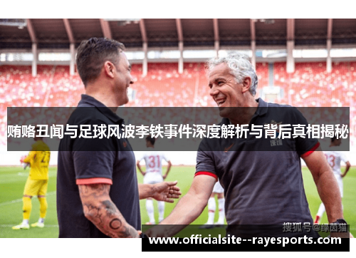 贿赂丑闻与足球风波李铁事件深度解析与背后真相揭秘