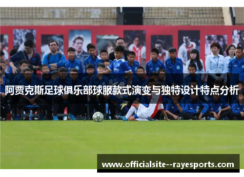 阿贾克斯足球俱乐部球服款式演变与独特设计特点分析