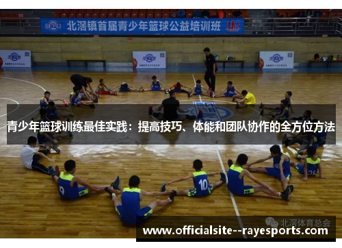 青少年篮球训练最佳实践：提高技巧、体能和团队协作的全方位方法