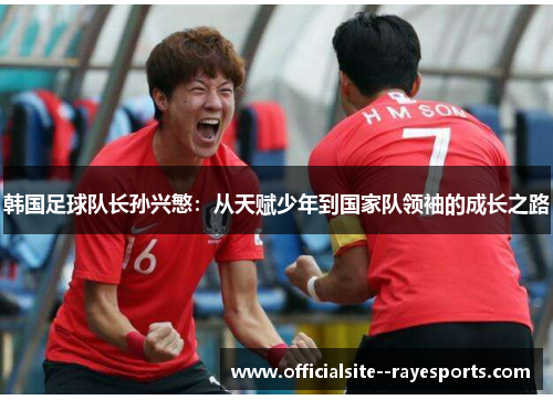 韩国足球队长孙兴慜：从天赋少年到国家队领袖的成长之路