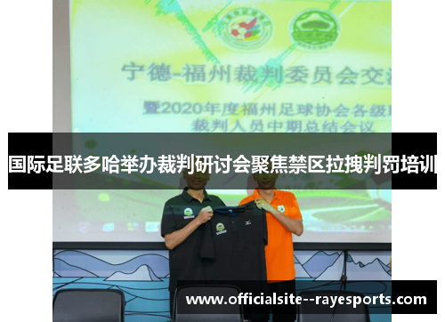 国际足联多哈举办裁判研讨会聚焦禁区拉拽判罚培训