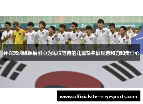 孙兴慜训练课后耐心为每位等待的儿童签名展现亲和力和责任心