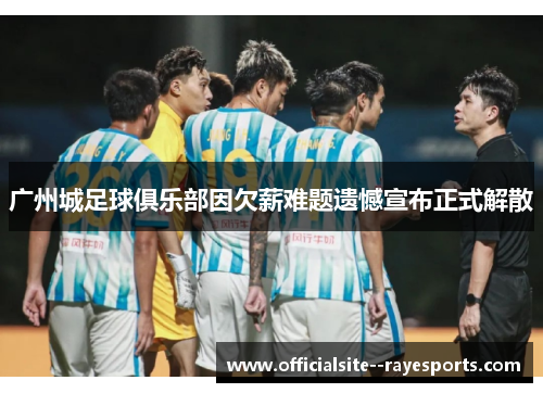 广州城足球俱乐部因欠薪难题遗憾宣布正式解散