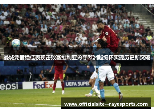 曼城凭借绝佳表现击败塞维利亚勇夺欧洲超级杯实现历史新突破