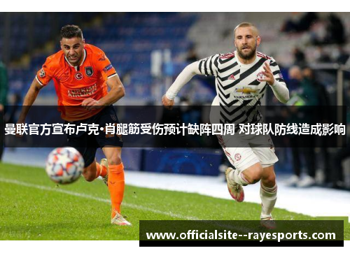 曼联官方宣布卢克·肖腿筋受伤预计缺阵四周 对球队防线造成影响