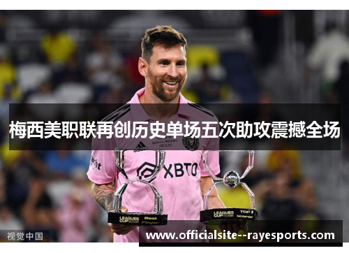 梅西美职联再创历史单场五次助攻震撼全场