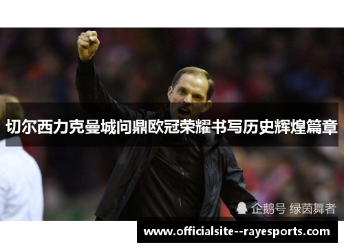 切尔西力克曼城问鼎欧冠荣耀书写历史辉煌篇章