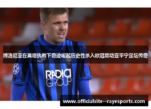 博洛尼亚在莫塔执教下奇迹崛起历史性杀入欧冠震动亚平宁足坛传奇