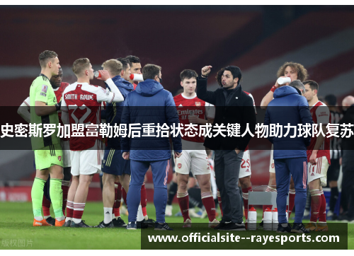 史密斯罗加盟富勒姆后重拾状态成关键人物助力球队复苏