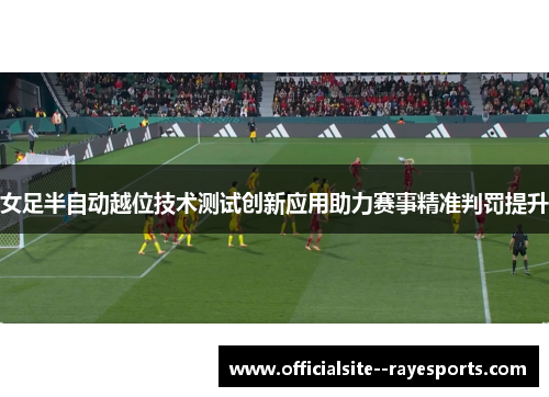 女足半自动越位技术测试创新应用助力赛事精准判罚提升