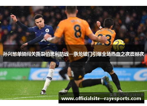 孙兴慜单骑闯关撕裂伯恩利防线一条龙破门引爆全场热血之夜震撼夜