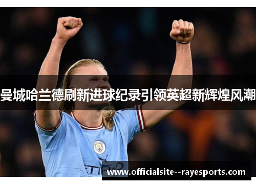 曼城哈兰德刷新进球纪录引领英超新辉煌风潮