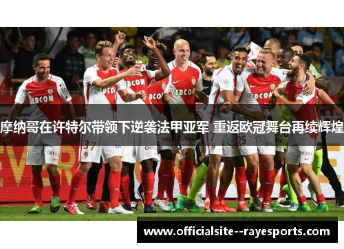 摩纳哥在许特尔带领下逆袭法甲亚军 重返欧冠舞台再续辉煌