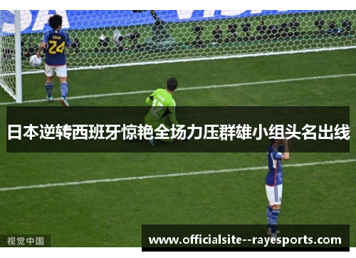 日本逆转西班牙惊艳全场力压群雄小组头名出线