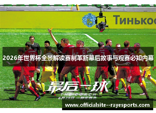 2026年世界杯全景解读赛制革新幕后故事与观赛必知内幕