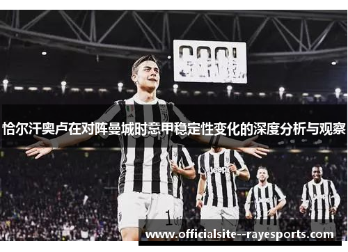 恰尔汗奥卢在对阵曼城时意甲稳定性变化的深度分析与观察