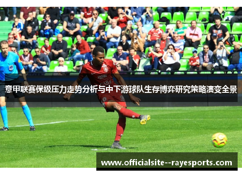 意甲联赛保级压力走势分析与中下游球队生存博弈研究策略演变全景