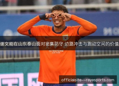谢文能在山东泰山面对密集防守 边路冲击与跑动空间的价值